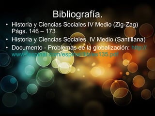 Bibliografía. Historia y Ciencias Sociales IV Medio (Zig-Zag) Págs. 146 – 173 Historia y Ciencias Sociales  IV Medio (Santillana) Documento - Problemas de la globalización:  http:// www.fespinal.com /espinal/ llib /es135. pdf   