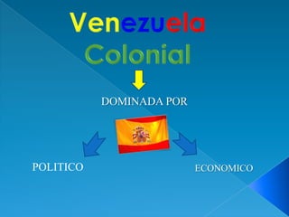 Venezuela Colonial DOMINADA POR POLITICO ECONOMICO 
