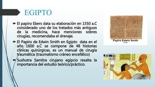 EGIPTO
 El papiro Ebers data su elaboración en 1550 a.C
considerado uno de los tratados más antiguos
de la medicina, hace...