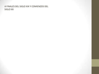 A FINALES DEL SIGLO XIX Y COMIENZOS DEL
SIGLO XX
 