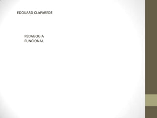EDOUARD CLAPAREDE




   PEDAGOGIA
   FUNCIONAL
 