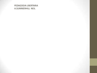 PEDAGOGIA LIBERTARIA
A.SUMMERHILL NEIL
 