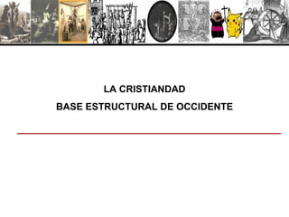 LA CRISTIANDAD
BASE ESTRUCTURAL DE OCCIDENTE
 