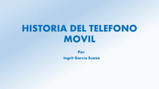 HISTORIA DEL TELEFONO
MOVIL
Por:
Ingrit García Suaza
 