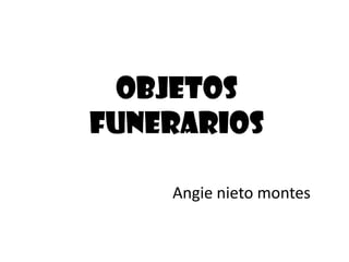 Objetos funerarios Angie nieto montes 