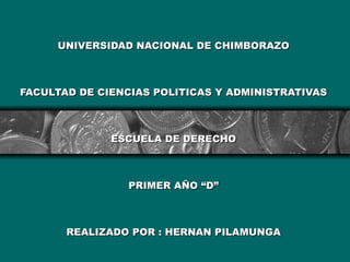 UNIVERSIDAD NACIONAL DE CHIMBORAZO FACULTAD DE CIENCIAS POLITICAS Y ADMINISTRATIVAS   ESCUELA DE DERECHO PRIMER AÑO “D” REALIZADO POR : HERNAN PILAMUNGA 
