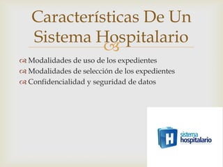 Características De Un
   Sistema Hospitalario
             
 Modalidades de uso de los expedientes
 Modalidades de selección de los expedientes
 Confidencialidad y seguridad de datos
 