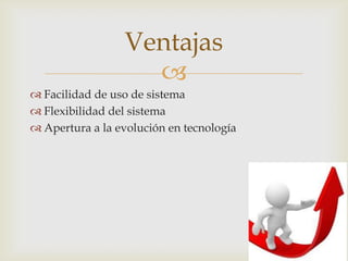 Ventajas
                   
 Facilidad de uso de sistema
 Flexibilidad del sistema
 Apertura a la evolución en tecnología
 