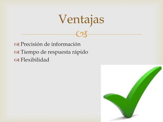 Ventajas
                  
 Precisión de información
 Tiempo de respuesta rápido
 Flexibilidad
 