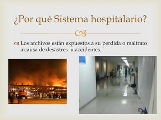 ¿Por qué Sistema hospitalario?
                        
 Los archivos están expuestos a su perdida o maltrato
  a causa de desastres u accidentes.
 