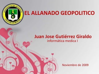 EL ALLANADO GEOPOLITICO   Juan Jose Gutiérrez Giraldoinformática medica I Noviembre de 2009 