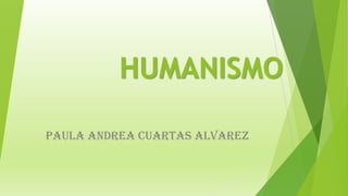 HUMANISMO
PAULA ANDREA CUARTAS ALVAREZ
 