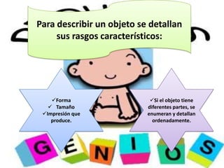 Para describir un objeto se detallan sus rasgos característicos:Forma