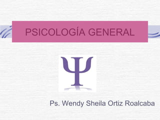 PSICOLOGÍA GENERAL
Ps. Wendy Sheila Ortiz Roalcaba
 