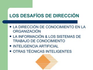 LOS DESAFÍOS DE DIRECCIÓN LA DIRECCIÓN DE CONOCIMIENTO EN LA ORGANIZACIÓN  LA INFORMACIÓN & LOS SISTEMAS DE TRABAJO DE CONOCIMIENTO  INTELIGENCIA ARTIFICIAL  OTRAS TÉCNICAS INTELIGENTES 