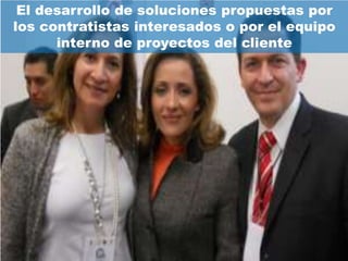 El desarrollo de soluciones propuestas por
los contratistas interesados o por el equipo
      interno de proyectos del cliente
 