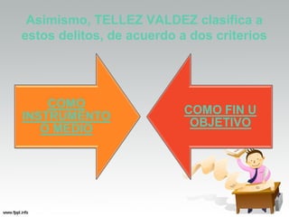 Asimismo, TELLEZ VALDEZ clasifica a
estos delitos, de acuerdo a dos criterios
 