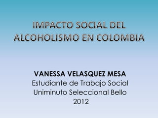 VANESSA VELASQUEZ MESA
Estudiante de Trabajo Social
Uniminuto Seleccional Bello
            2012
 