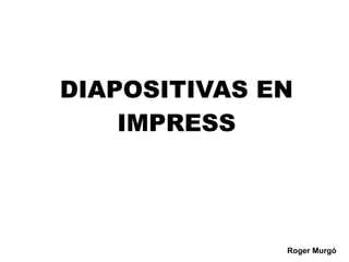 Roger Murgó
DIAPOSITIVAS EN
IMPRESS
 