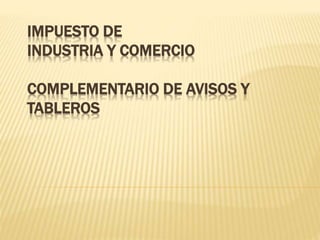 IMPUESTO DE
INDUSTRIA Y COMERCIO
COMPLEMENTARIO DE AVISOS Y
TABLEROS
 
