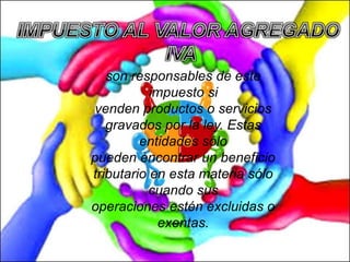 son responsables de este
impuesto si
venden productos o servicios
gravados por la ley. Estas
entidades sólo
pueden encontrar un beneficio
tributario en esta materia sólo
cuando sus
operaciones estén excluidas o
exentas.