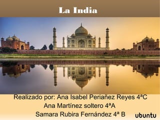 La India
Realizado por: Ana Isabel Periañez Reyes 4ªC
Ana Martínez soltero 4ªA
Samara Rubira Fernández 4ª B
 