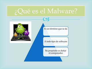 ¿Qué es el Malware?
         
        Es un término que se da




         A todo tipo de software



         Su propósito es dañar
            el computador
 