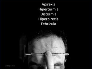 Apirexia
Hipertermia
Distermia
Hiperpirexia
Febrícula
24/06/13 07:16 Semiología Médica - UNFV FMHU
 