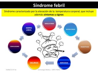 Síndrome febrilSíndrome febril
24/06/13 07:16 Semiología Médica - UNFV FMHU
Síndrome caracterizado por la elevación de la  temperatura corporal, que incluye 
además síntomas y signos
 
