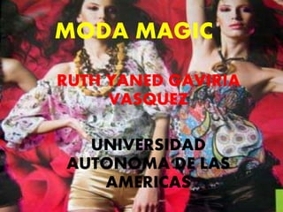 MODA MAGIC 
RUTH YANED GAVIRIA 
VASQUEZ 
UNIVERSIDAD 
AUTONOMA DE LAS 
AMERICAS 
 
