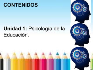 CONTENIDOS



Unidad 1: Psicología de la
Educación.
 