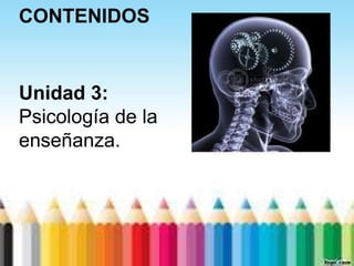 CONTENIDOS


Unidad 3:
Psicología de la
enseñanza.
 
