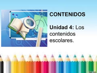 CONTENIDOS

Unidad 4: Los
contenidos
escolares.
 