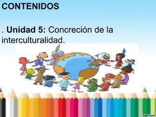 CONTENIDOS

. Unidad 5: Concreción de la
interculturalidad.
 