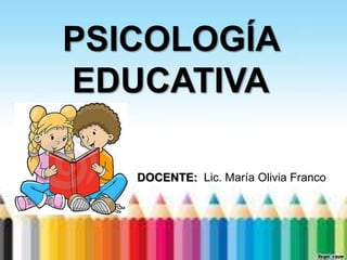 PSICOLOGÍA
EDUCATIVA

   DOCENTE: Lic. María Olivia Franco
 