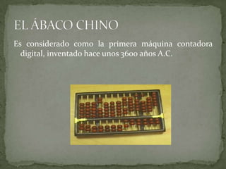Es considerado como la primera máquina contadora
  digital, inventado hace unos 3600 años A.C.
 