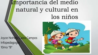 Importancia del medio
natural y cultural en
los niños
Joyce Nohely Caiza Campos
Infopedagogía
10mo “B”
 