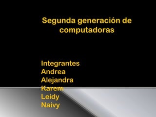 Segunda generación de computadoras Integrantes  Andrea Alejandra  Karem Leidy Naivy 