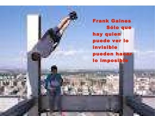 Frank Gaines Sólo que hay quien puede ver lo invisible pueden hacer lo imposible 