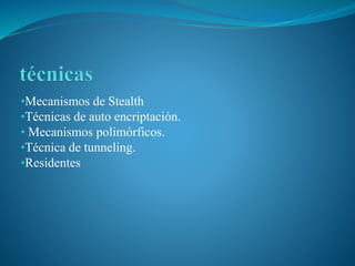 •Mecanismos de Stealth
•Técnicas de auto encriptación.
• Mecanismos polimórficos.
•Técnica de tunneling.
•Residentes
 