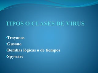 •Troyanos
•Gusano
•Bombas lógicas o de tiempos
•Spyware
 