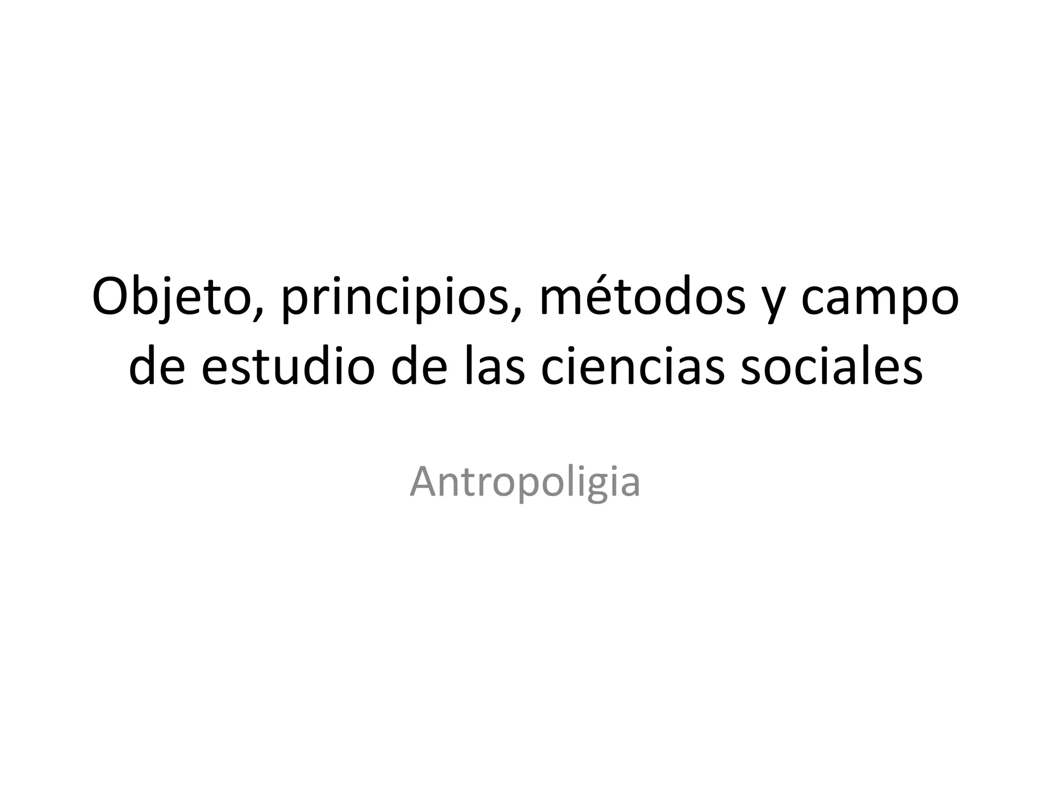 Objeto, principios, métodos y campo de estudio de las ciencias socialesAntropoligia