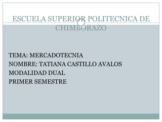 ESCUELA SUPERIOR POLITECNICA DE
          CHIMBORAZO


TEMA: MERCADOTECNIA
NOMBRE: TATIANA CASTILLO AVALOS
MODALIDAD DUAL
PRIMER SEMESTRE
 