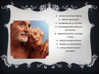  CONSECUENCIAS FISICAS.
PREOCUPACIONES.
SINDROME DE LA VIUDEZ.
ENFERMEDADES FISICAS Y
MENTALES.
MEDICAMENTOS, ALCOHOL
Y SEXO.
CREENCIAS RELIGIOSAS.
TEMOR AL DESEMPEÑO.
NIVEL POSITIVO DE SU
ENTORNO.