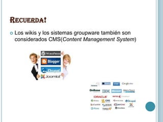 RECUERDA!
   Los wikis y los sistemas groupware también son
    considerados CMS(Content Management System)
 