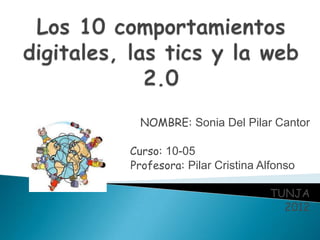 NOMBRE: Sonia Del Pilar Cantor

Curso: 10-05
Profesora: Pilar Cristina Alfonso

                            TUNJA
                              2012
 