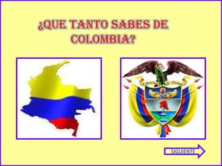¿QUE TANTO SABES DE
     COLOMBIA?




                      SIGUIENTE
 