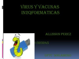 VIRUS Y VACUNAS
IN2QFORMATICAS

ALLISSON PEREZ
201323245
UPTC SOGAMOSO

 