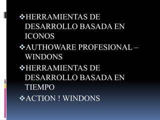 HERRAMIENTAS DE
DESARROLLO BASADA EN
ICONOS
AUTHOWARE PROFESIONAL –
WINDONS
HERRAMIENTAS DE
DESARROLLO BASADA EN
TIEMPO
ACTION ! WINDONS
 