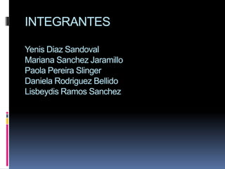 INTEGRANTES
Yenis Diaz Sandoval
Mariana Sanchez Jaramillo
Paola Pereira Slinger
Daniela Rodriguez Bellido
Lisbeydis Ramos Sanchez
 